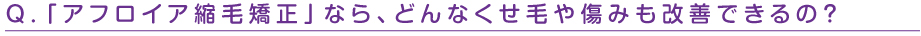 アフロイア縮毛矯正なtらどんなくせ毛や傷みも改善できるの?